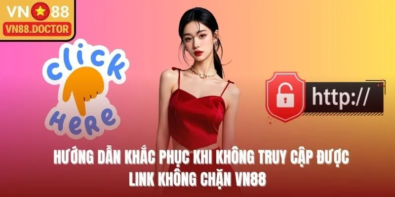 Hướng dẫn khắc phục khi không truy cập được link không chặn VN88  