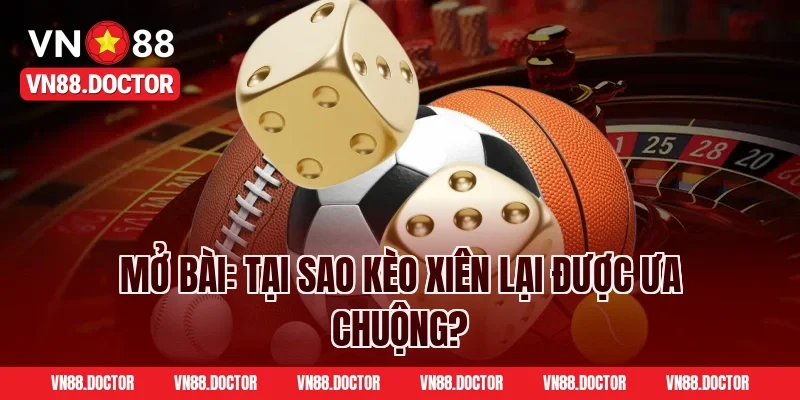 Mở Bài: Tại Sao Kèo Xiên Lại Được Ưa Chuộng?