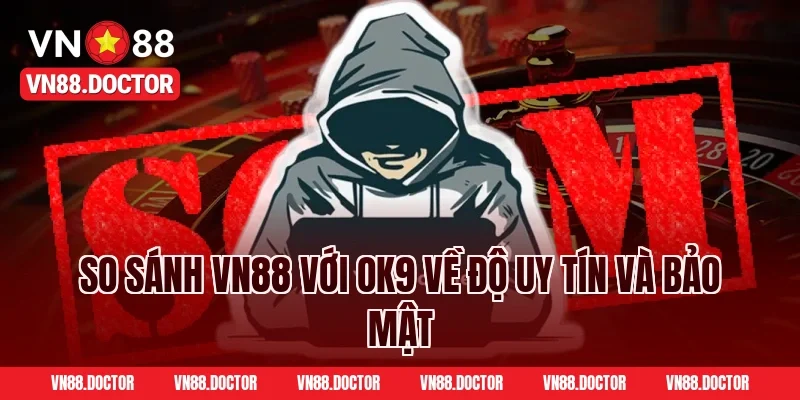 So Sánh VN88 Với OK9 Về Độ Uy Tín Và Bảo Mật